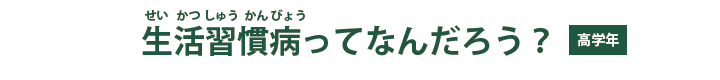 生活習慣病ってなんだろう？【高学年】